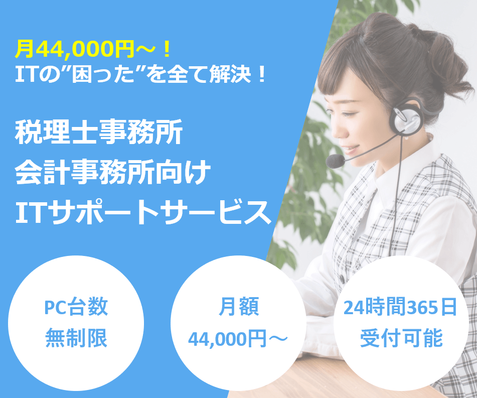月44,000円~!ITの"困った"を全て解決!税理士事務所・会計事務所向けITサポートサービス PC台数無制限・月額44,000円~・24時間365日受付可能